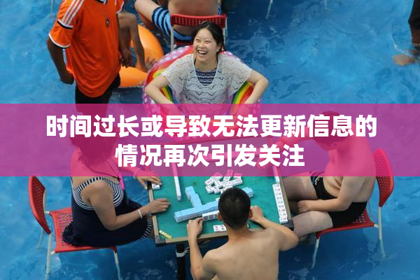 时间过长或导致无法更新信息的情况再次引发关注