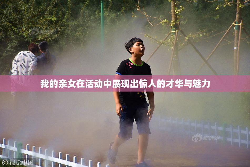 我的亲女在活动中展现出惊人的才华与魅力