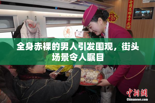 全身赤裸的男人引发围观，街头场景令人瞩目