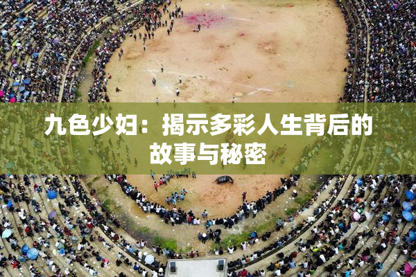 九色少妇：揭示多彩人生背后的故事与秘密