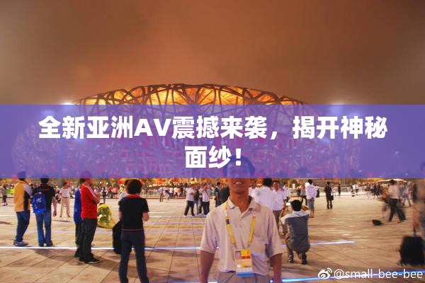 全新亚洲AV震撼来袭，揭开神秘面纱！