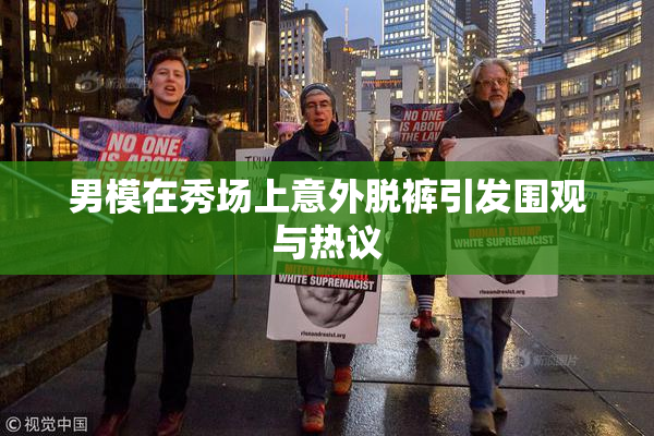 男模在秀场上意外脱裤引发围观与热议