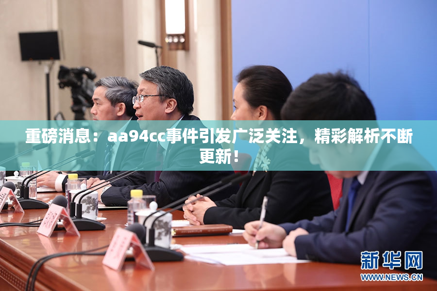 重磅消息：aa94cc事件引发广泛关注，精彩解析不断更新！