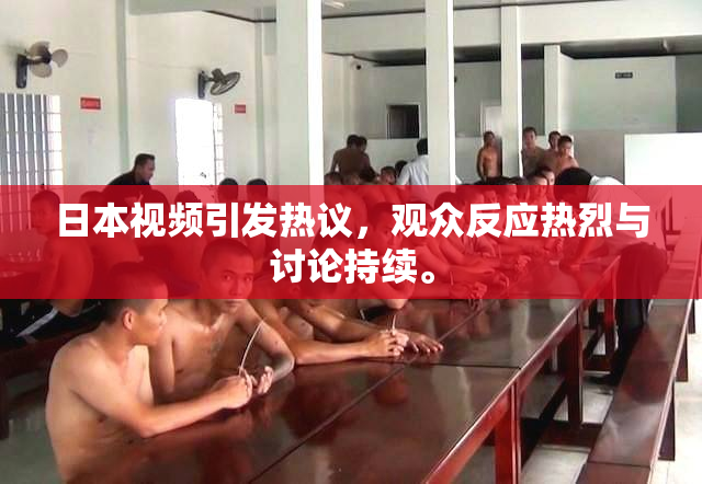 日本视频引发热议，观众反应热烈与讨论持续。