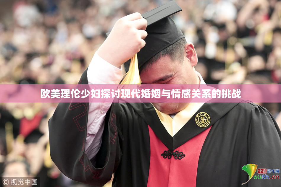 欧美理伦少妇探讨现代婚姻与情感关系的挑战