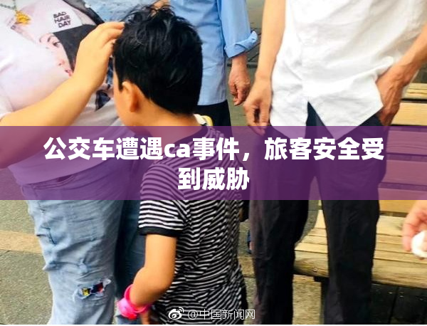 公交车遭遇ca事件，旅客安全受到威胁