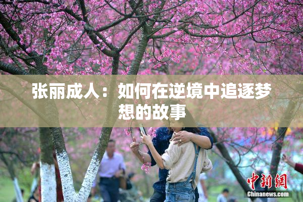 张丽成人：如何在逆境中追逐梦想的故事