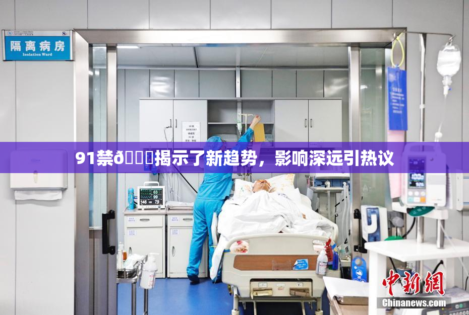 91禁🍆揭示了新趋势，影响深远引热议