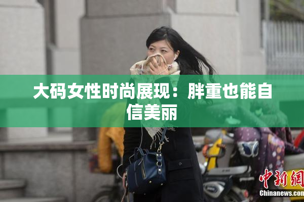 大码女性时尚展现：胖重也能自信美丽