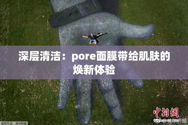 深层清洁：pore面膜带给肌肤的焕新体验