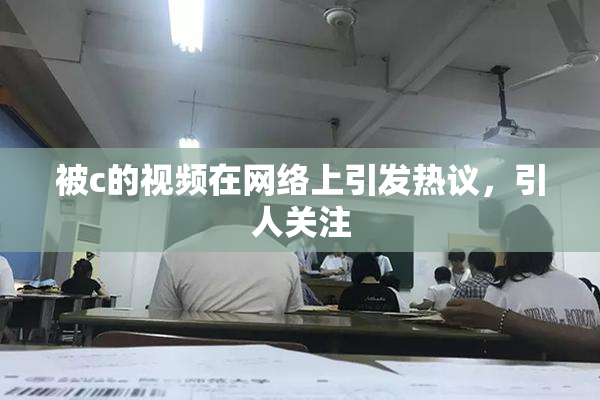 被c的视频在网络上引发热议，引人关注