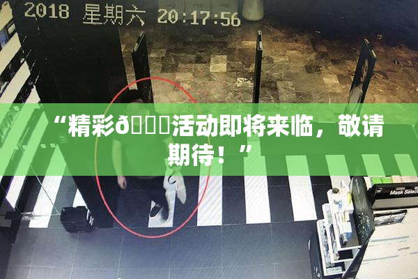 “精彩🈚活动即将来临，敬请期待！”