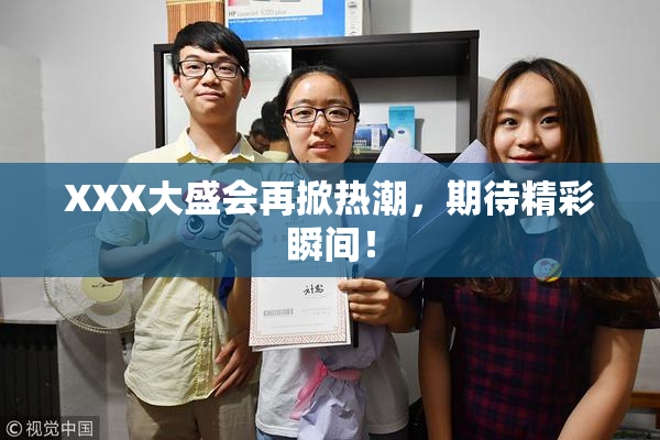 XXX大盛会再掀热潮，期待精彩瞬间！