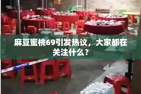 麻豆蜜桃69引发热议，大家都在关注什么？