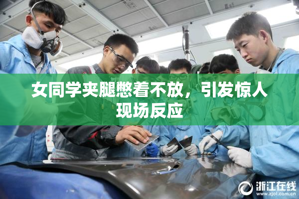 女同学夹腿憋着不放，引发惊人现场反应