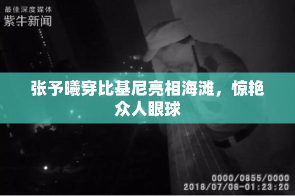 张予曦穿比基尼亮相海滩，惊艳众人眼球