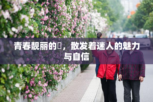青春靓丽的妺，散发着迷人的魅力与自信