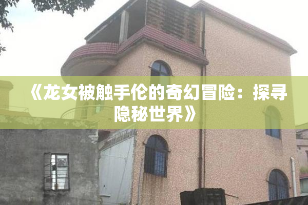 《龙女被触手伦的奇幻冒险：探寻隐秘世界》