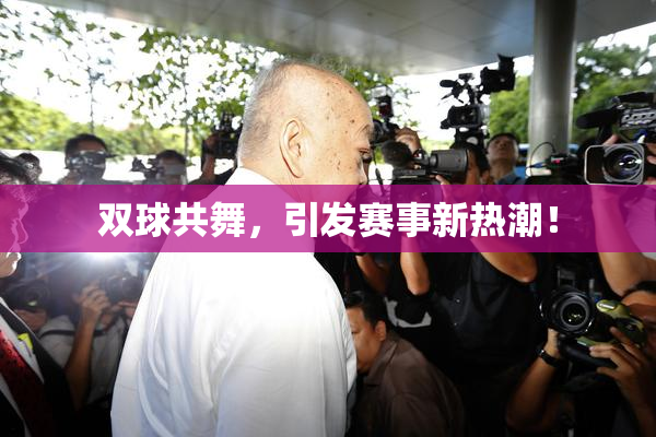 双球共舞，引发赛事新热潮！