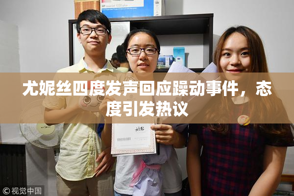 尤妮丝四度发声回应躁动事件，态度引发热议