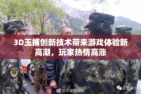 3D玉捕创新技术带来游戏体验新高潮，玩家热情高涨