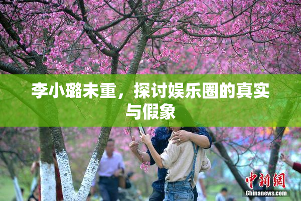 李小璐未重，探讨娱乐圈的真实与假象