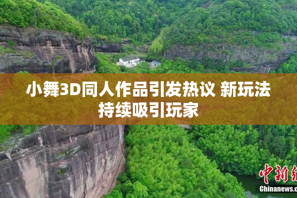 小舞3D同人作品引发热议 新玩法持续吸引玩家
