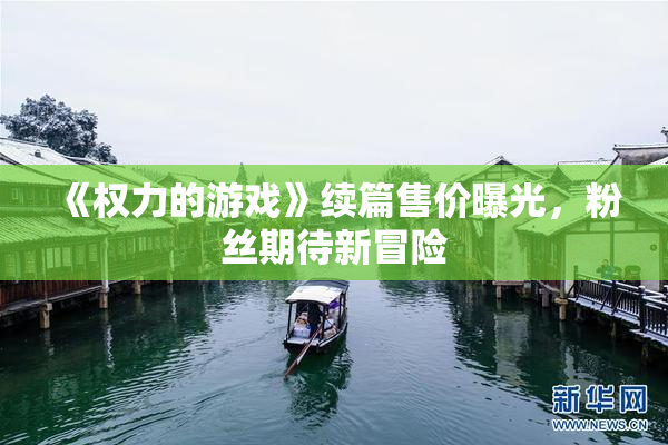 《权力的游戏》续篇售价曝光，粉丝期待新冒险