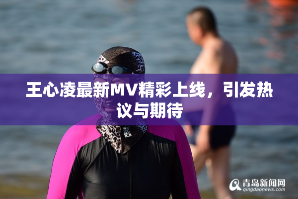 王心凌最新MV精彩上线，引发热议与期待