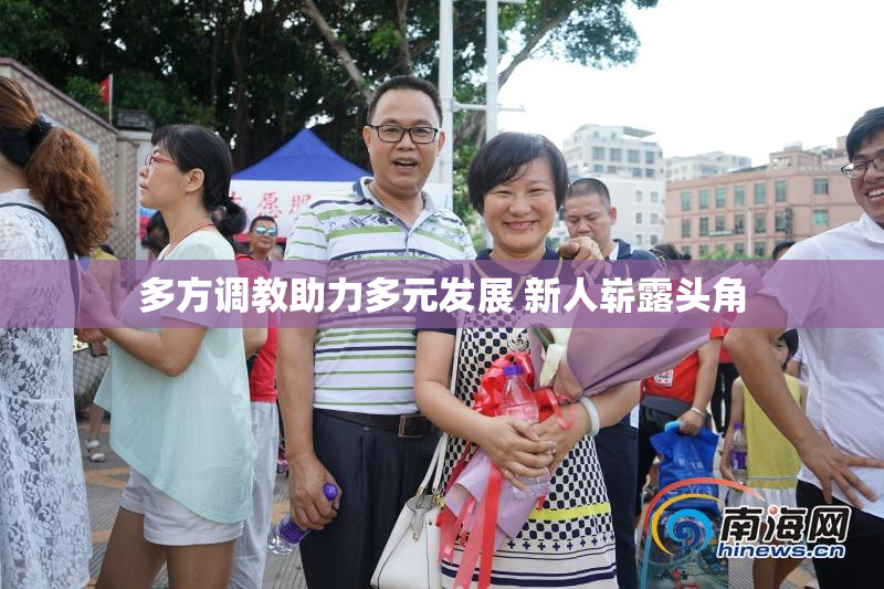多方调教助力多元发展 新人崭露头角