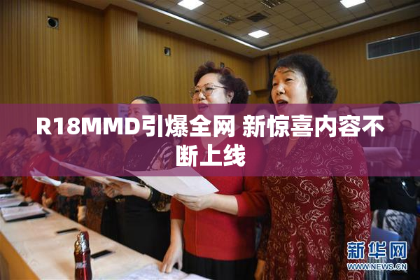 R18MMD引爆全网 新惊喜内容不断上线