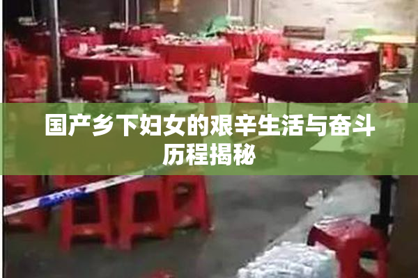 国产乡下妇女的艰辛生活与奋斗历程揭秘