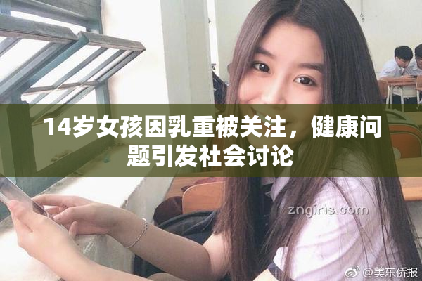 14岁女孩因乳重被关注，健康问题引发社会讨论