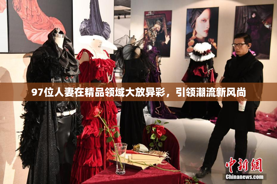 97位人妻在精品领域大放异彩，引领潮流新风尚