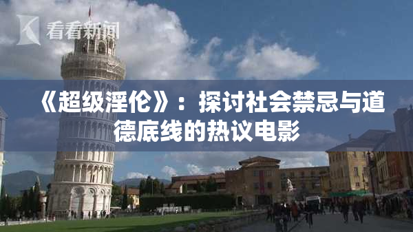 《超级淫伦》：探讨社会禁忌与道德底线的热议电影
