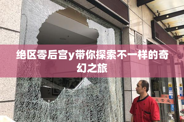 绝区零后宫y带你探索不一样的奇幻之旅