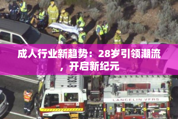 成人行业新趋势：28岁引领潮流，开启新纪元