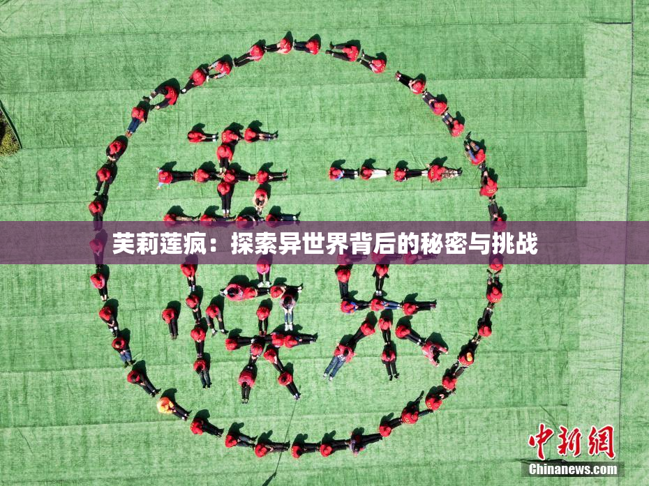 芙莉莲疯：探索异世界背后的秘密与挑战