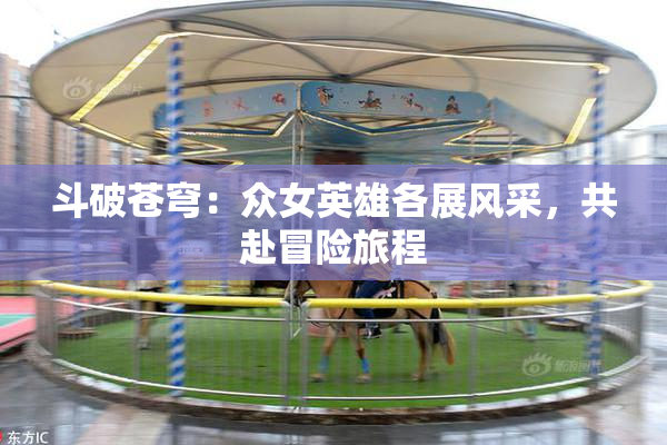 斗破苍穹：众女英雄各展风采，共赴冒险旅程