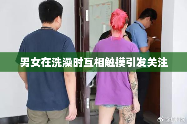 男女在洗澡时互相触摸引发关注
