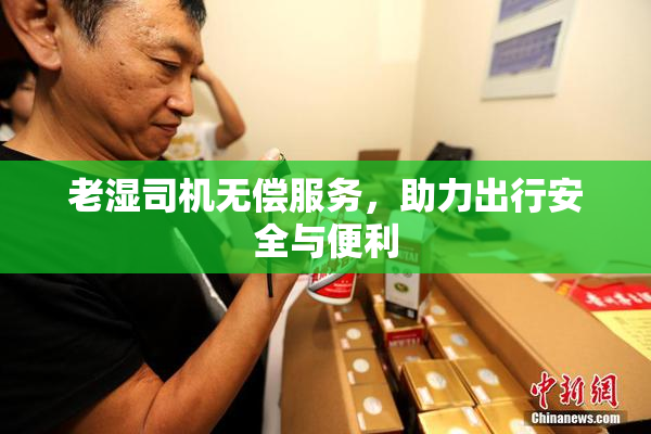 老湿司机无偿服务，助力出行安全与便利