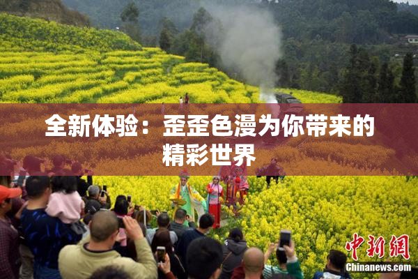 全新体验：歪歪色漫为你带来的精彩世界