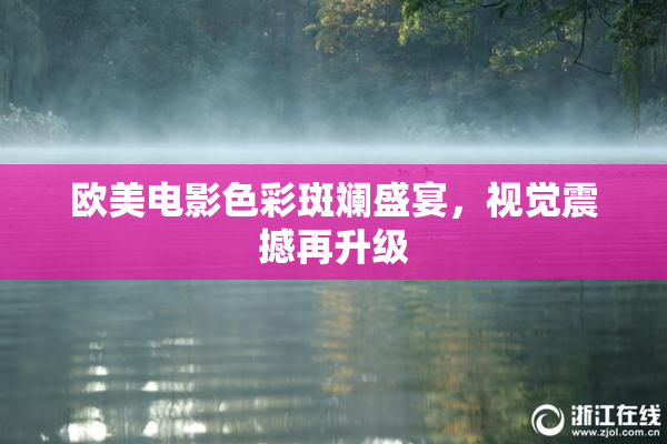 欧美电影色彩斑斓盛宴，视觉震撼再升级
