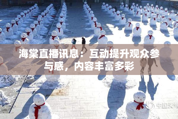 海棠直播讯息：互动提升观众参与感，内容丰富多彩