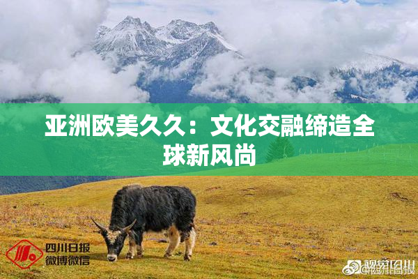 亚洲欧美久久：文化交融缔造全球新风尚