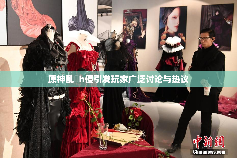 原神乱婬h侵引发玩家广泛讨论与热议
