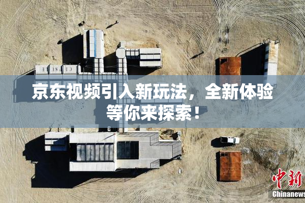 京东视频引入新玩法，全新体验等你来探索！