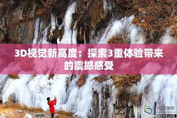 3D视觉新高度：探索3重体验带来的震撼感受