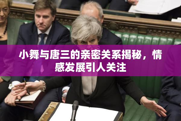 小舞与唐三的亲密关系揭秘，情感发展引人关注