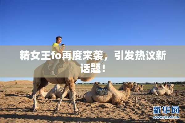 精女王fo再度来袭，引发热议新话题！